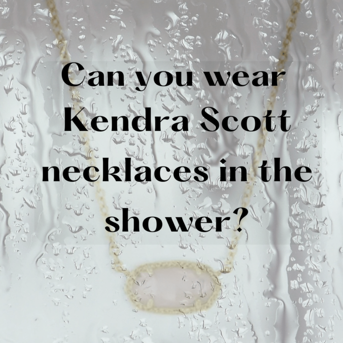 can you wear kendra scott necklaces in the shower