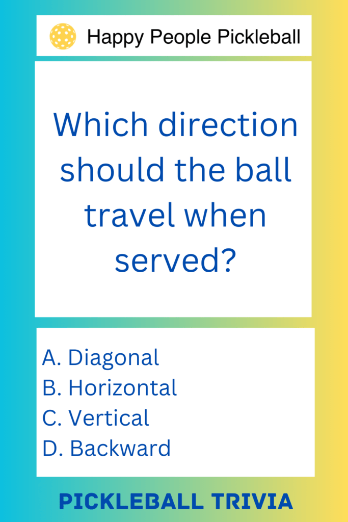 Pickleball Trivia  Which direction should the ball travel when served?